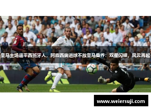 皇马主场逼平西班牙人，阿森西奥进球不敌皇马桑乔：双星闪耀，风云再起