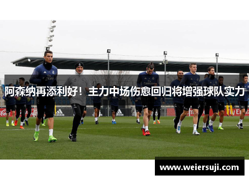 阿森纳再添利好！主力中场伤愈回归将增强球队实力