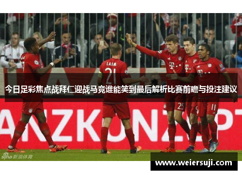 今日足彩焦点战拜仁迎战马竞谁能笑到最后解析比赛前瞻与投注建议