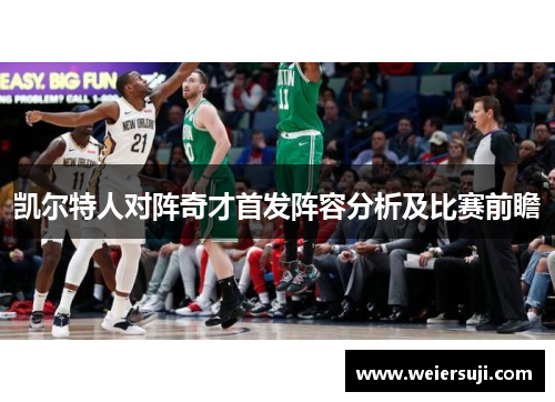 凯尔特人对阵奇才首发阵容分析及比赛前瞻