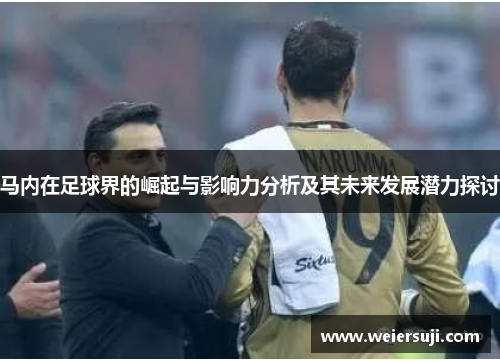马内在足球界的崛起与影响力分析及其未来发展潜力探讨