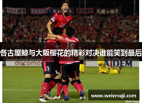 各古屋鲸与大阪樱花的精彩对决谁能笑到最后