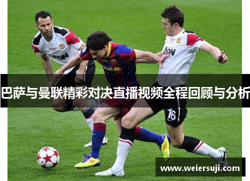巴萨与曼联精彩对决直播视频全程回顾与分析