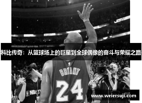 科比传奇：从篮球场上的巨星到全球偶像的奋斗与荣耀之路