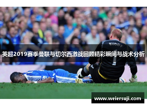 英超2019赛季曼联与切尔西激战回顾精彩瞬间与战术分析