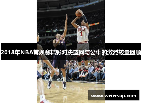 2018年NBA常规赛精彩对决篮网与公牛的激烈较量回顾