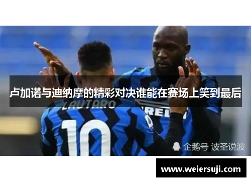 卢加诺与迪纳摩的精彩对决谁能在赛场上笑到最后